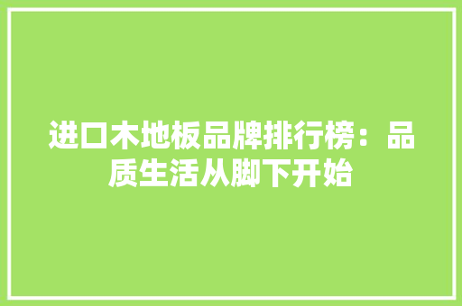 进口木地板品牌排行榜：品质生活从脚下开始 室内设计