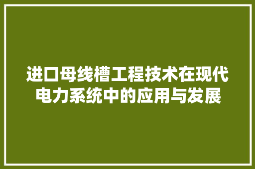 进口母线槽工程技术在现代电力系统中的应用与发展 室内设计