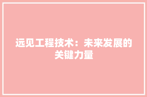 远见工程技术：未来发展的关键力量 室内设计