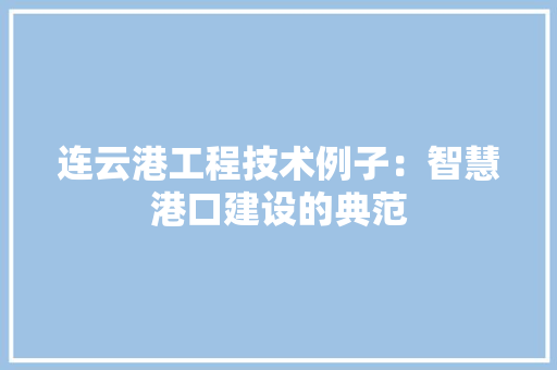 连云港工程技术例子：智慧港口建设的典范