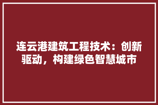 连云港建筑工程技术：创新驱动，构建绿色智慧城市