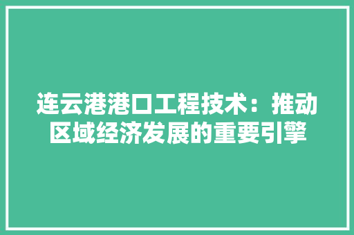 连云港港口工程技术：推动区域经济发展的重要引擎 室内设计