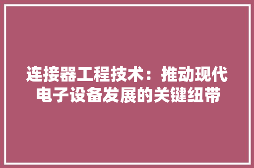 连接器工程技术：推动现代电子设备发展的关键纽带 室内设计