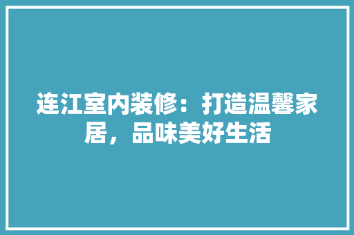 连江室内装修：打造温馨家居，品味美好生活 室内设计