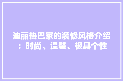 迪丽热巴家的装修风格介绍：时尚、温馨、极具个性 室内设计