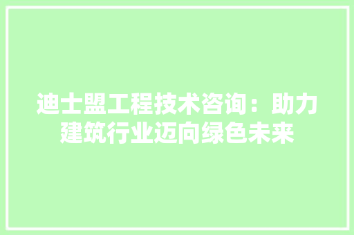 迪士盟工程技术咨询：助力建筑行业迈向绿色未来