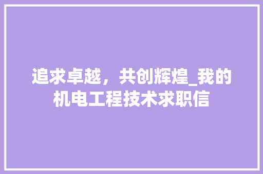 追求卓越，共创辉煌_我的机电工程技术求职信
