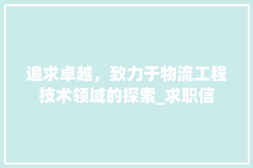 追求卓越，致力于物流工程技术领域的探索_求职信 室内设计
