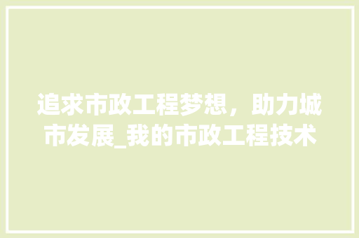 追求市政工程梦想，助力城市发展_我的市政工程技术求职信 室内设计