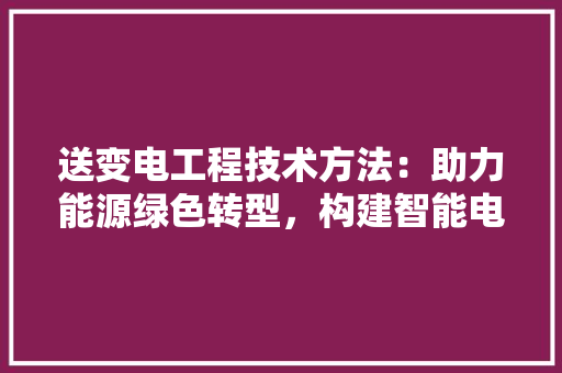 送变电工程技术方法：助力能源绿色转型，构建智能电网新时代 室内设计