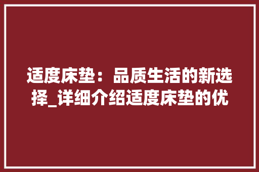 适度床垫：品质生活的新选择_详细介绍适度床垫的优势与特点 室内设计