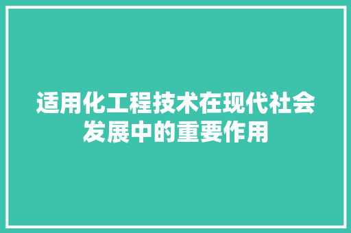 适用化工程技术在现代社会发展中的重要作用 室内设计