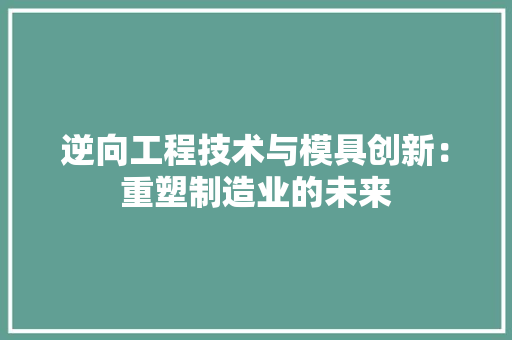 逆向工程技术与模具创新：重塑制造业的未来 室内设计