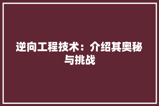 逆向工程技术：介绍其奥秘与挑战 室内设计