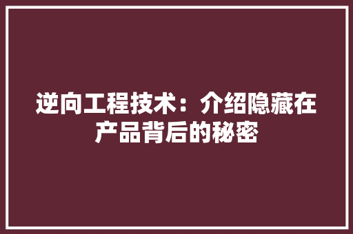逆向工程技术：介绍隐藏在产品背后的秘密 室内设计
