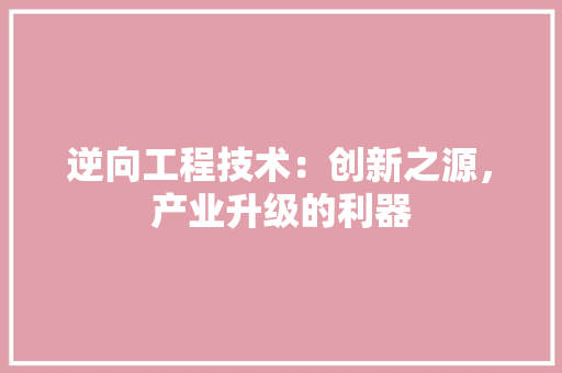 逆向工程技术：创新之源，产业升级的利器 室内设计
