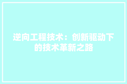 逆向工程技术：创新驱动下的技术革新之路 室内设计