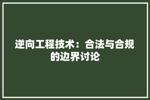 逆向工程技术：合法与合规的边界讨论 室内设计
