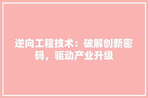 逆向工程技术：破解创新密码，驱动产业升级 室内设计