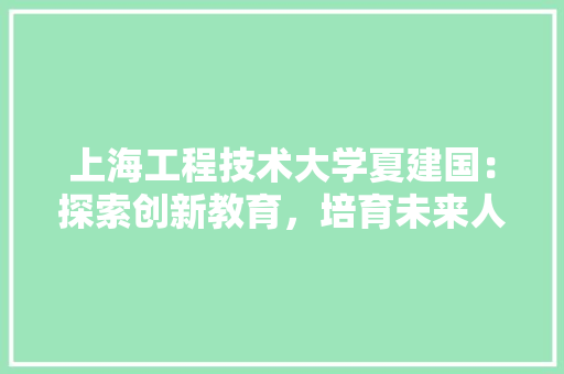 上海工程技术大学夏建国：探索创新教育，培育未来人才 地板材料
