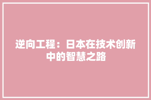 逆向工程：日本在技术创新中的智慧之路 室内设计