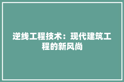 逆线工程技术：现代建筑工程的新风尚 室内设计