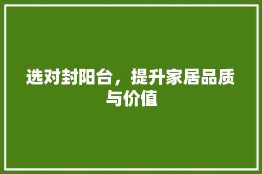 选对封阳台，提升家居品质与价值 室内设计