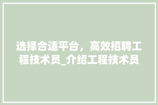 选择合适平台，高效招聘工程技术员_介绍工程技术员招聘的五大热门渠道