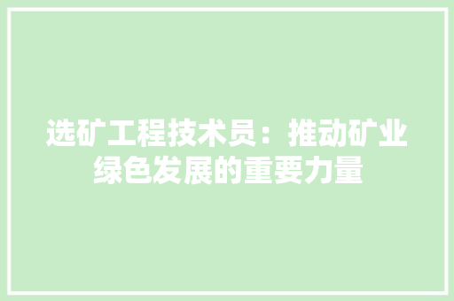 选矿工程技术员：推动矿业绿色发展的重要力量