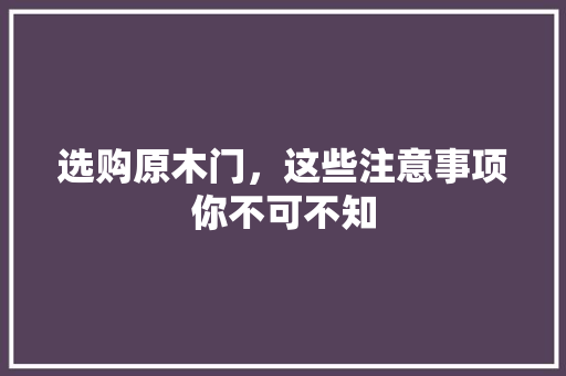 选购原木门，这些注意事项你不可不知 室内设计