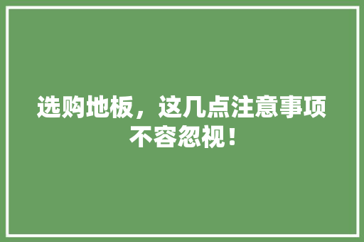 选购地板，这几点注意事项不容忽视！ 室内设计