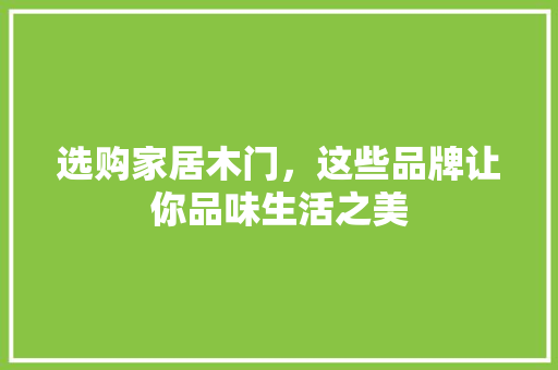 选购家居木门，这些品牌让你品味生活之美 室内设计