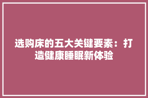 选购床的五大关键要素：打造健康睡眠新体验 室内设计