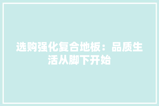 选购强化复合地板：品质生活从脚下开始 室内设计