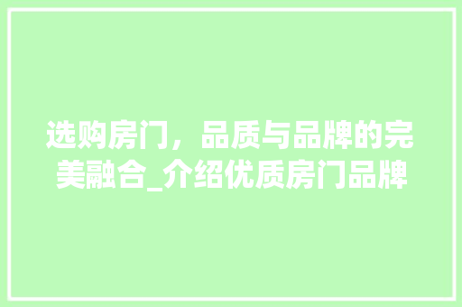 选购房门，品质与品牌的完美融合_介绍优质房门品牌选购指南 室内设计