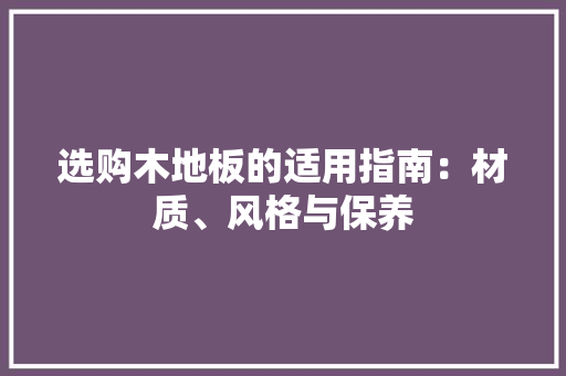 选购木地板的适用指南：材质、风格与保养 室内设计