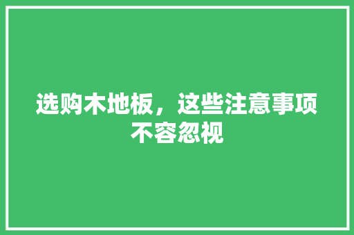 选购木地板，这些注意事项不容忽视 室内设计