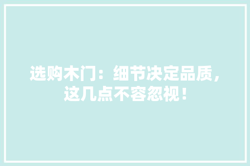 选购木门：细节决定品质，这几点不容忽视！ 室内设计