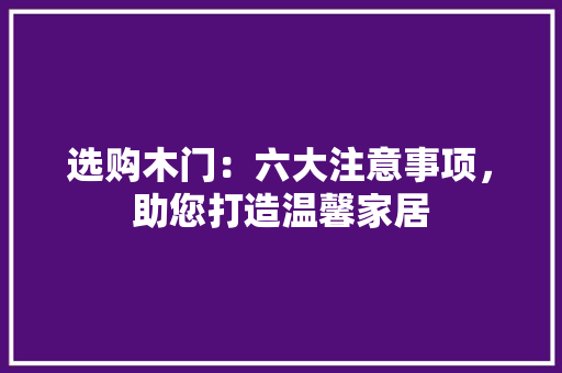 选购木门：六大注意事项，助您打造温馨家居 室内设计