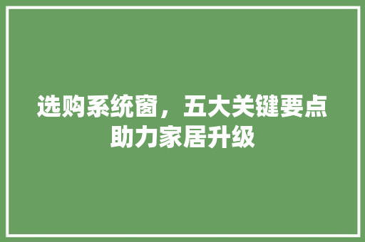 选购系统窗，五大关键要点助力家居升级 室内设计