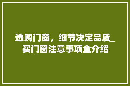 选购门窗，细节决定品质_买门窗注意事项全介绍 室内设计