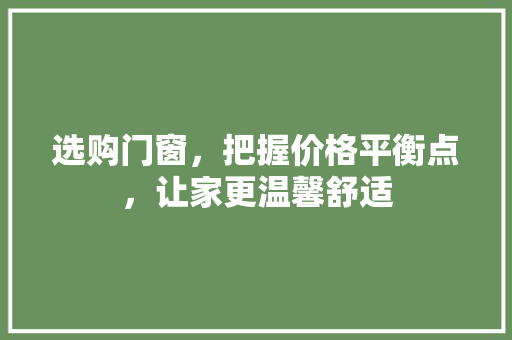 选购门窗，把握价格平衡点，让家更温馨舒适 室内设计