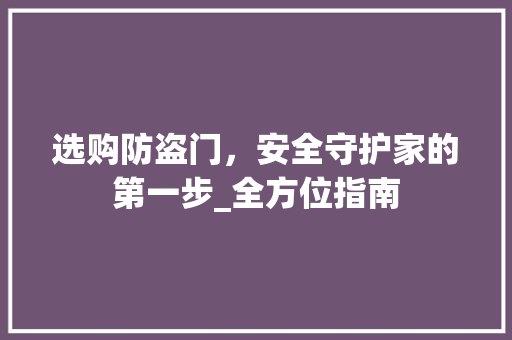 选购防盗门，安全守护家的第一步_全方位指南 室内设计