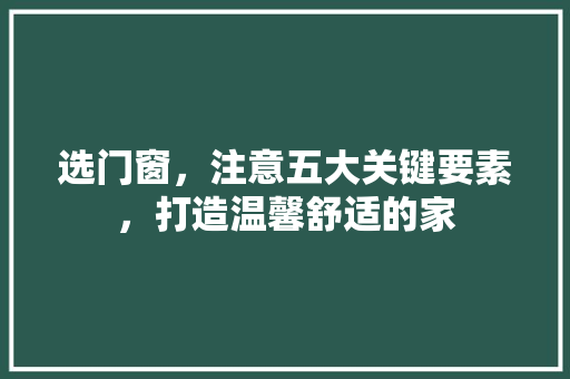 选门窗，注意五大关键要素，打造温馨舒适的家 室内设计