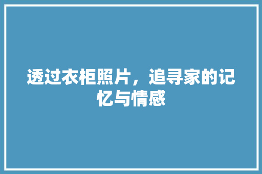 透过衣柜照片，追寻家的记忆与情感 室内设计