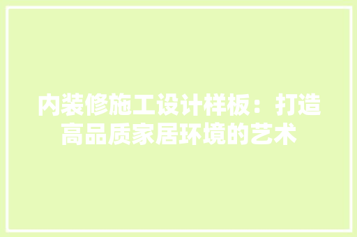 内装修施工设计样板：打造高品质家居环境的艺术 家居装修