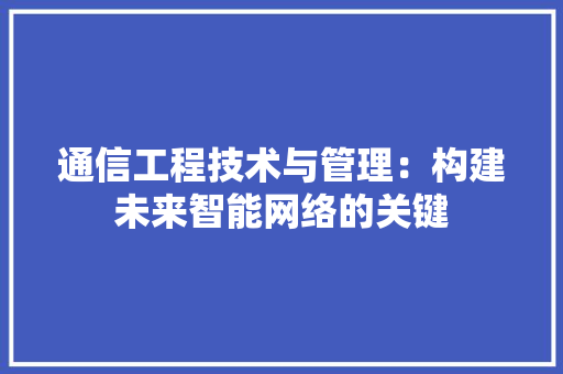 通信工程技术与管理：构建未来智能网络的关键 室内设计
