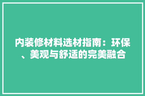 内装修材料选材指南：环保、美观与舒适的完美融合 家居装修