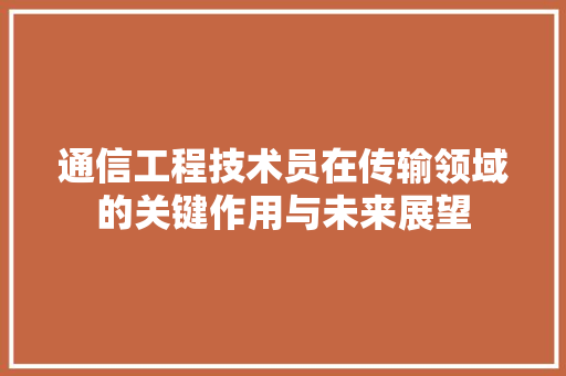 通信工程技术员在传输领域的关键作用与未来展望 室内设计