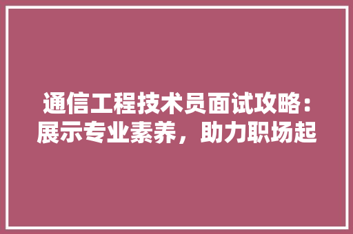 通信工程技术员面试攻略：展示专业素养，助力职场起航 室内设计